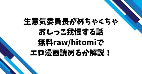 生意気委員長がめちゃくちゃおしっこ我慢する話無料raw/hitomiでエロ漫画読めるか解説！
